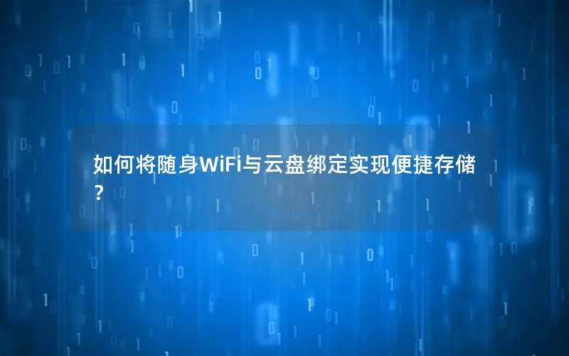 如何将随身WiFi与云盘绑定实现便捷存储？