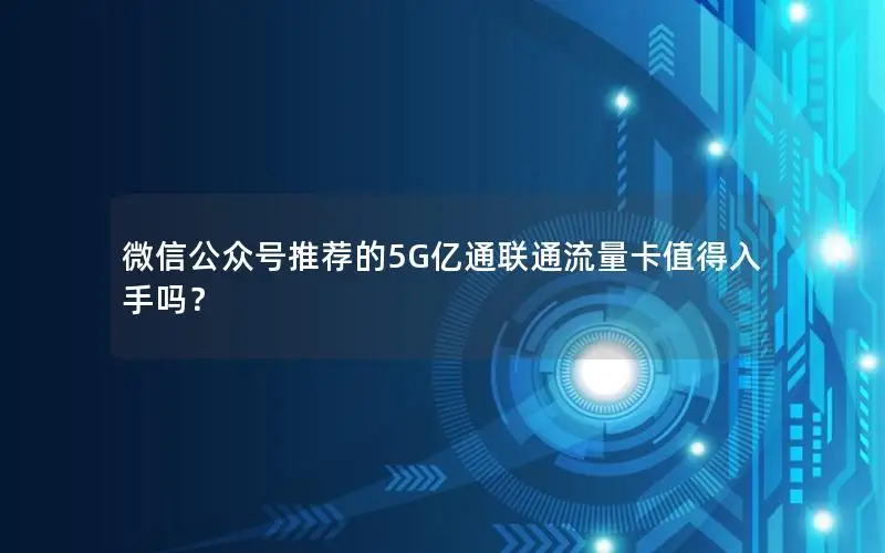 微信公众号推荐的5G亿通联通流量卡值得入手吗？