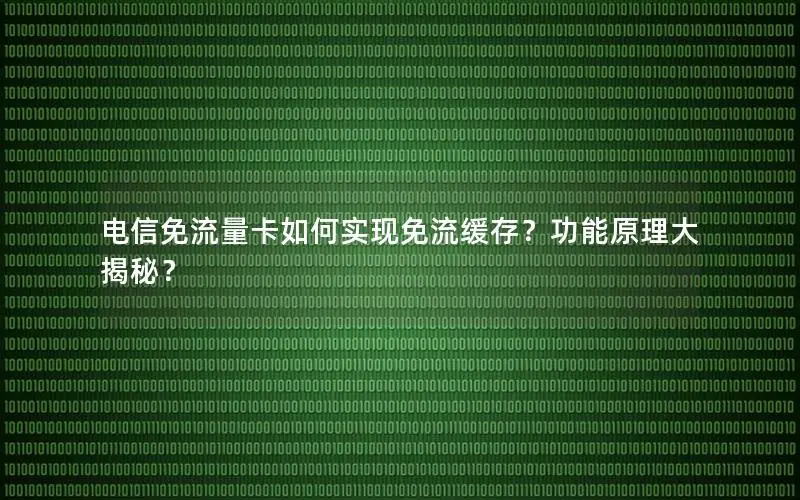 电信免流量卡如何实现免流缓存？功能原理大揭秘？