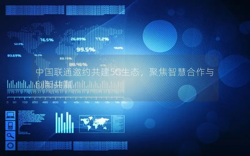 中国联通邀约共建5G生态，聚焦智慧合作与创新共赢