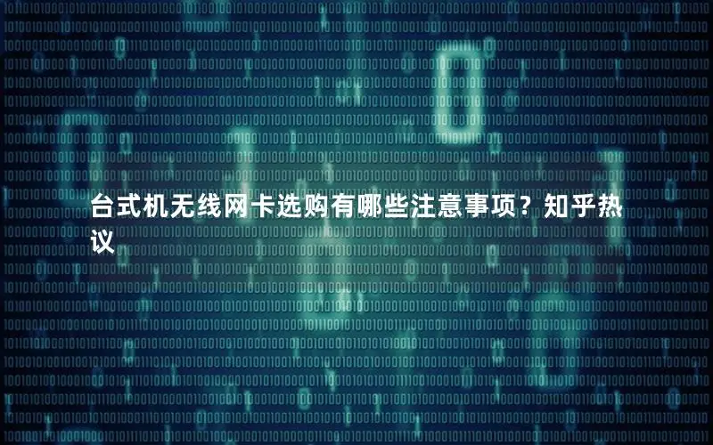 台式机无线网卡选购有哪些注意事项？知乎热议