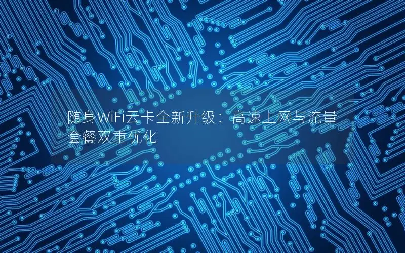 随身WiFi云卡全新升级：高速上网与流量套餐双重优化
