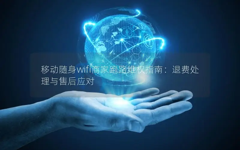 移动随身wifi商家跑路维权指南：退费处理与售后应对