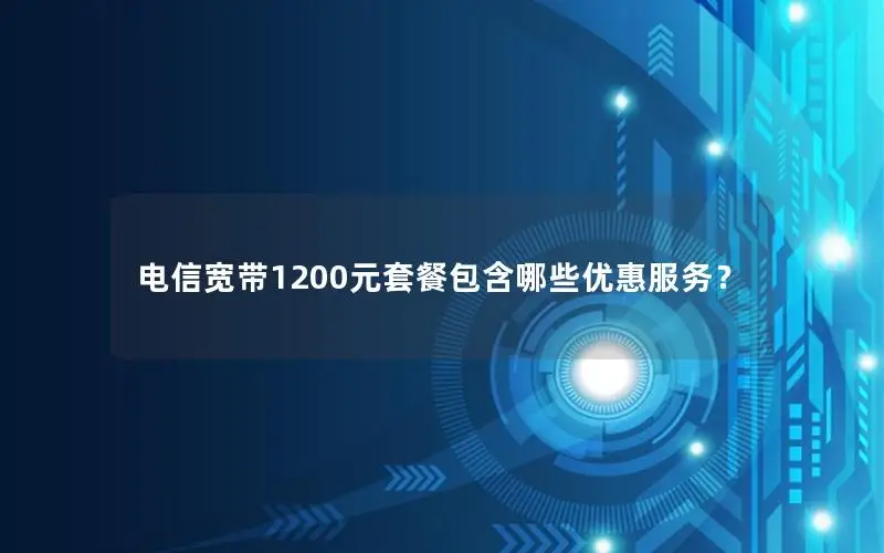电信宽带1200元套餐包含哪些优惠服务？