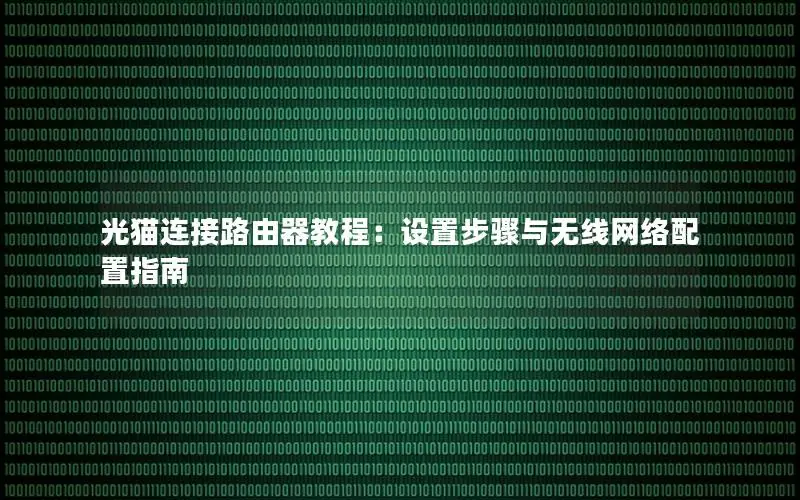光猫连接路由器教程：设置步骤与无线网络配置指南