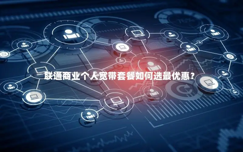 联通商业个人宽带套餐如何选最优惠？