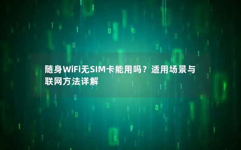 随身WiFi无SIM卡能用吗？适用场景与联网方法详解