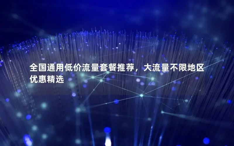 全国通用低价流量套餐推荐，大流量不限地区优惠精选