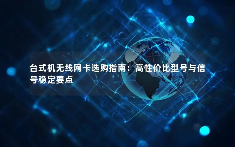 台式机无线网卡选购指南：高性价比型号与信号稳定要点