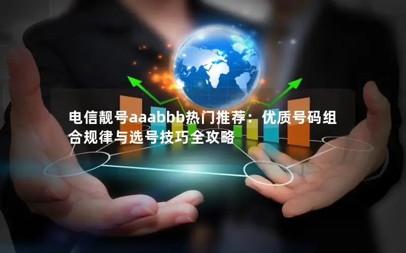 电信靓号aaabbb热门推荐：优质号码组合规律与选号技巧全攻略