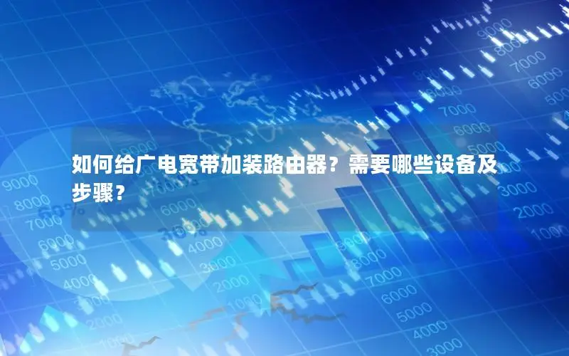 如何给广电宽带加装路由器？需要哪些设备及步骤？