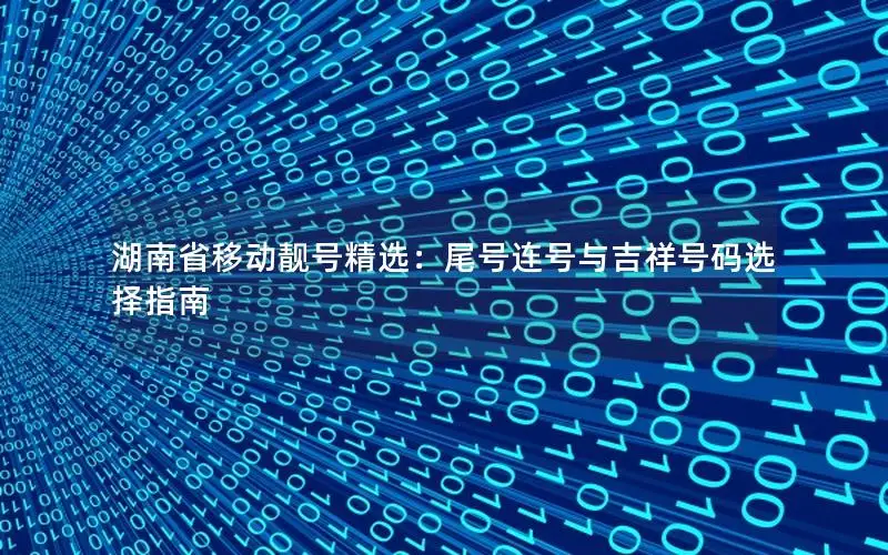 湖南省移动靓号精选：尾号连号与吉祥号码选择指南