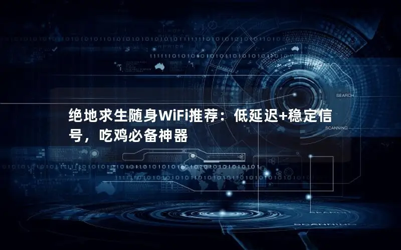 绝地求生随身WiFi推荐：低延迟+稳定信号，吃鸡必备神器