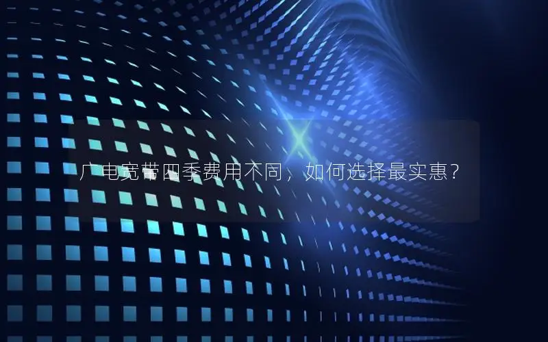 广电宽带四季费用不同，如何选择最实惠？