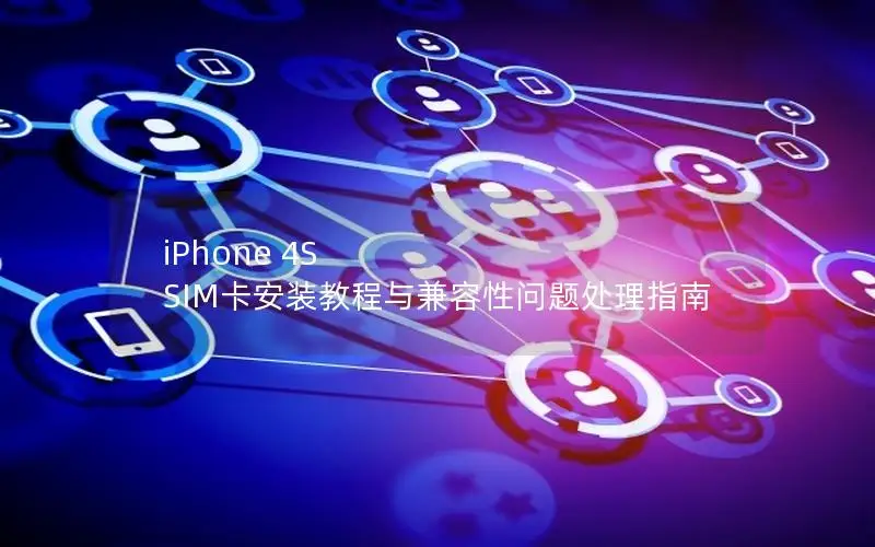 iPhone 4S SIM卡安装教程与兼容性问题处理指南
