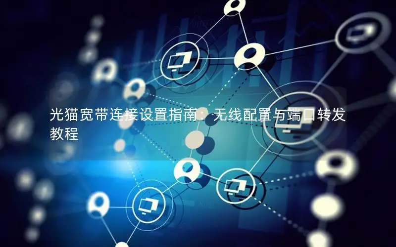 光猫宽带连接设置指南：无线配置与端口转发教程