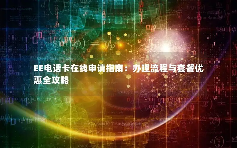 EE电话卡在线申请指南：办理流程与套餐优惠全攻略