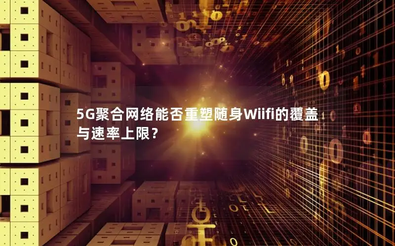 5G聚合网络能否重塑随身Wiifi的覆盖与速率上限？