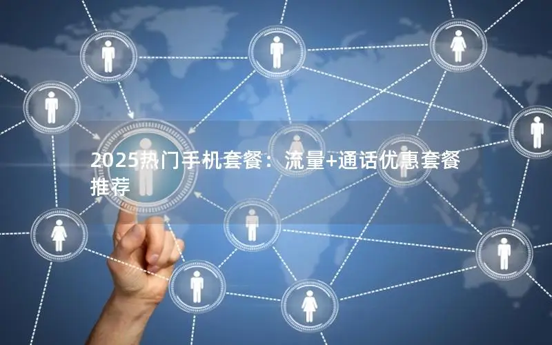 2025热门手机套餐：流量+通话优惠套餐推荐