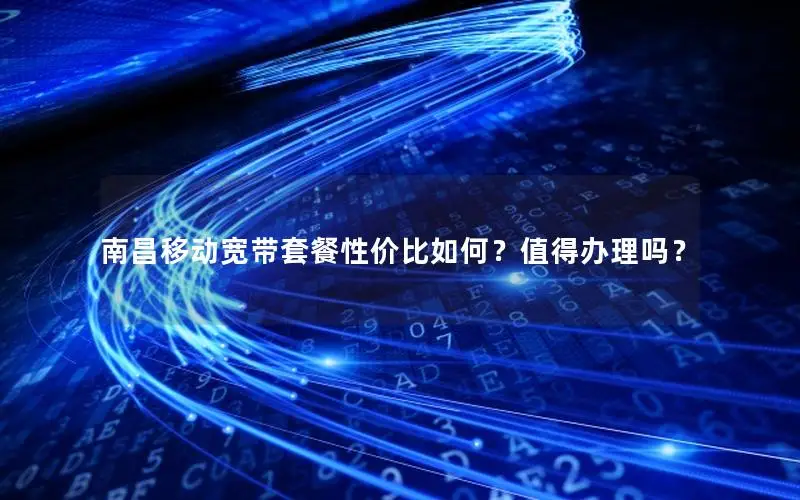 南昌移动宽带套餐性价比如何？值得办理吗？