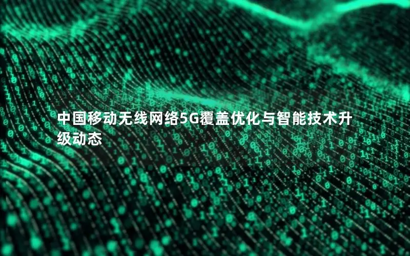 中国移动无线网络5G覆盖优化与智能技术升级动态