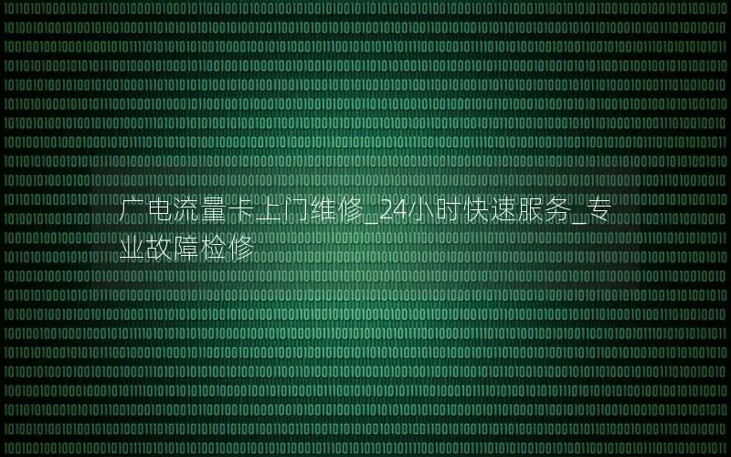 广电流量卡上门维修_24小时快速服务_专业故障检修