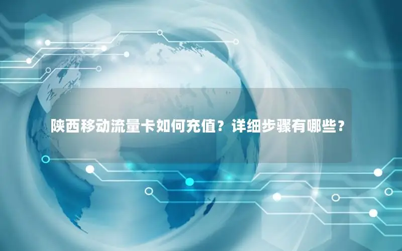 陕西移动流量卡如何充值？详细步骤有哪些？