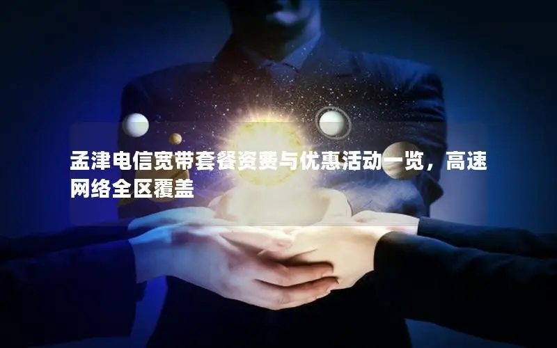 孟津电信宽带套餐资费与优惠活动一览，高速网络全区覆盖