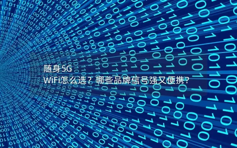随身5G WiFi怎么选？哪些品牌信号强又便携？