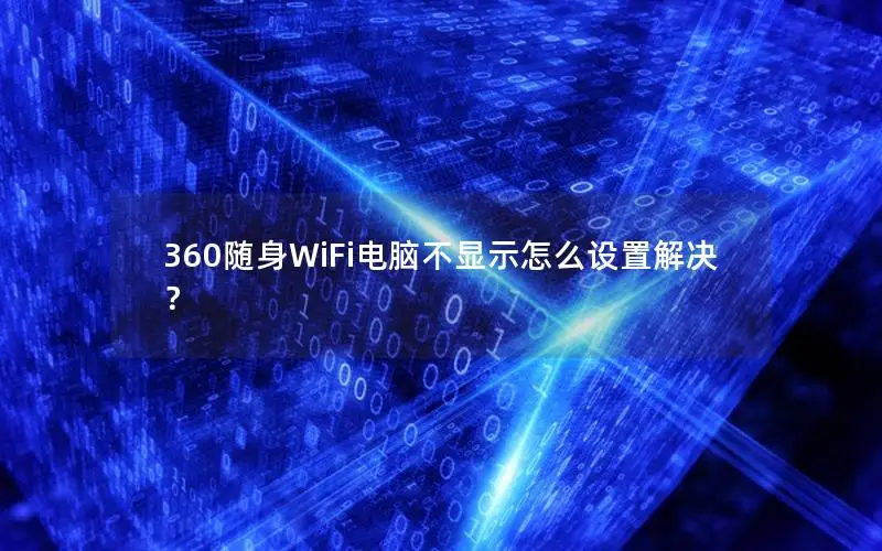 360随身WiFi电脑不显示怎么设置解决？