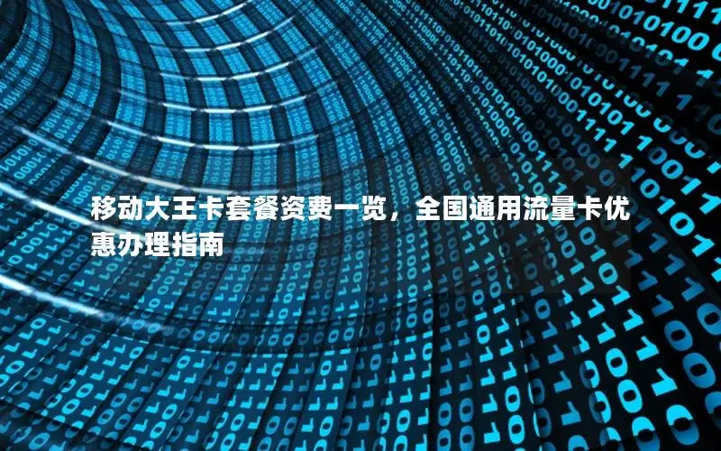 移动大王卡套餐资费一览，全国通用流量卡优惠办理指南