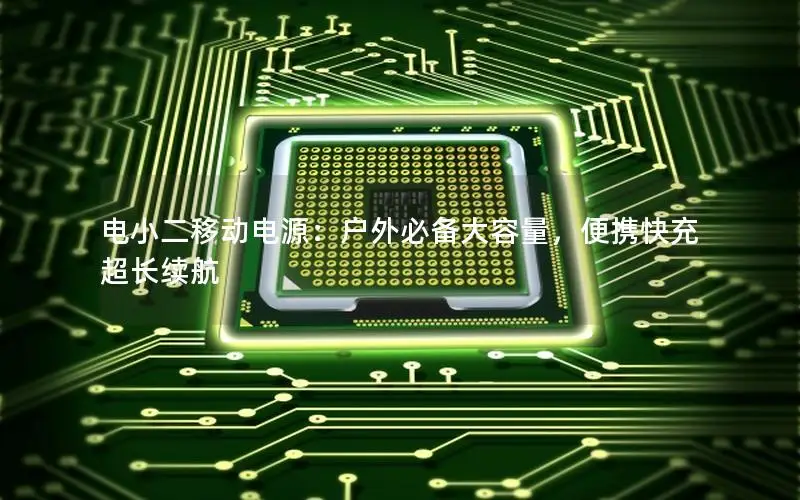 电小二移动电源：户外必备大容量，便携快充超长续航