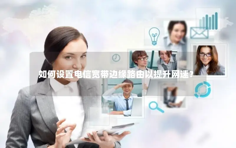 如何设置电信宽带边缘路由以提升网速？