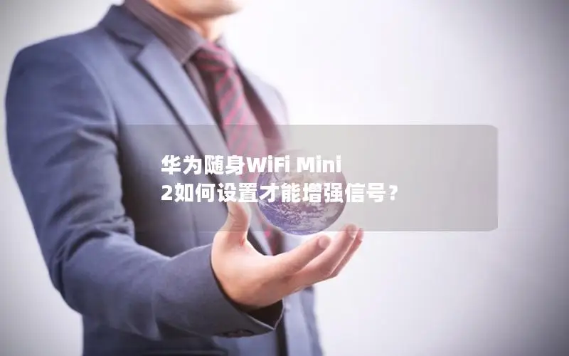 华为随身WiFi Mini 2如何设置才能增强信号？
