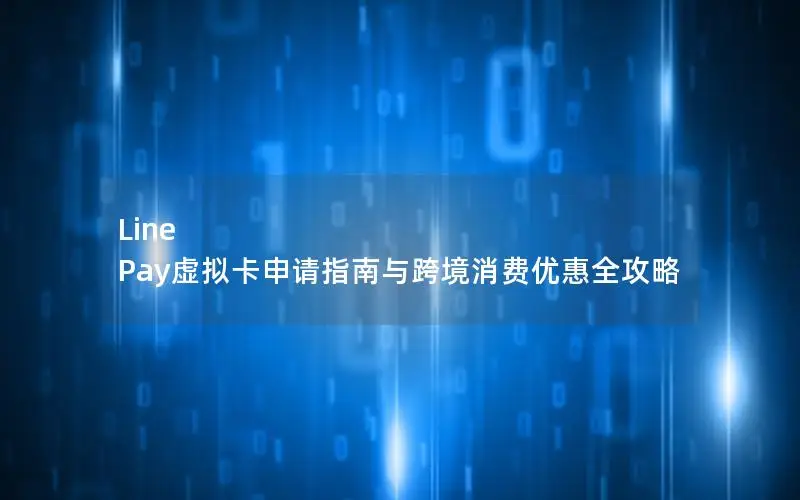Line Pay虚拟卡申请指南与跨境消费优惠全攻略