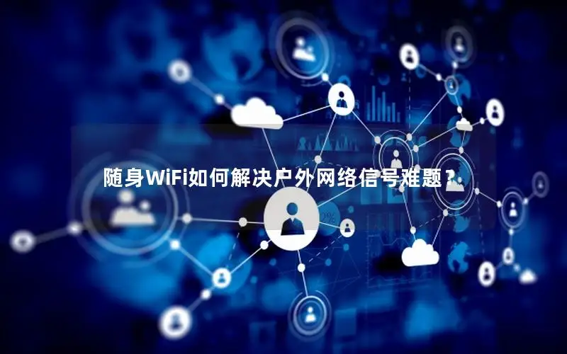 随身WiFi如何解决户外网络信号难题？