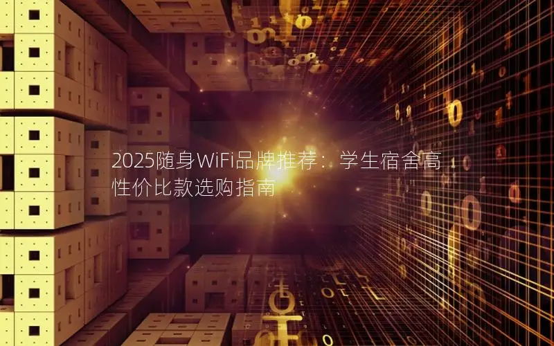2025随身WiFi品牌推荐：学生宿舍高性价比款选购指南