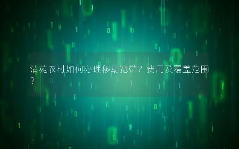 清苑农村如何办理移动宽带？费用及覆盖范围？