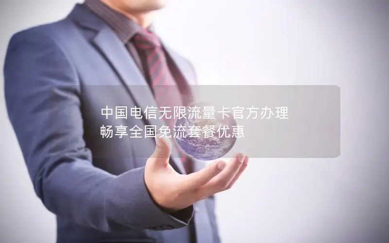 中国电信无限流量卡官方办理 畅享全国免流套餐优惠