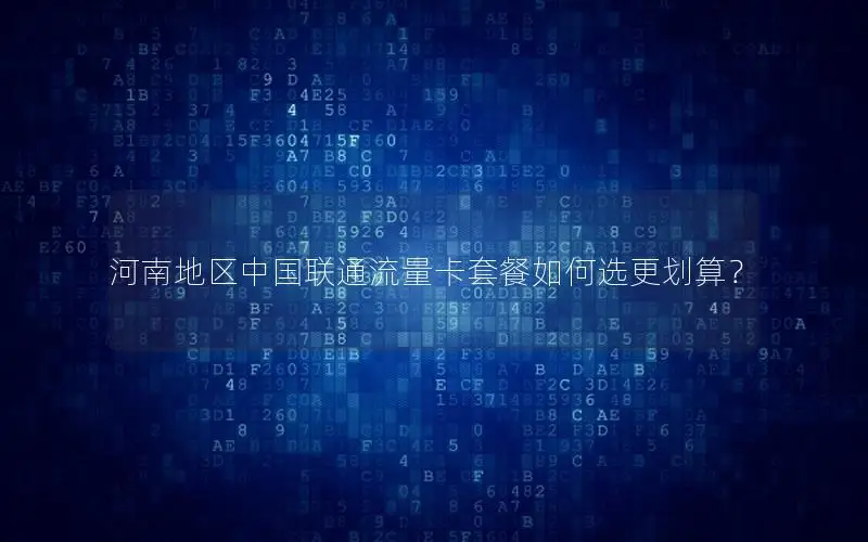 河南地区中国联通流量卡套餐如何选更划算？