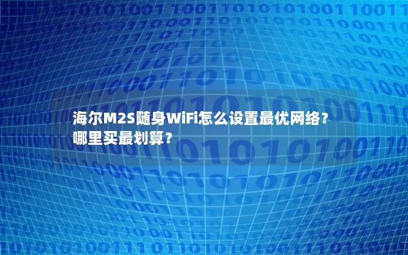 海尔M2S随身WiFi怎么设置最优网络？哪里买最划算？