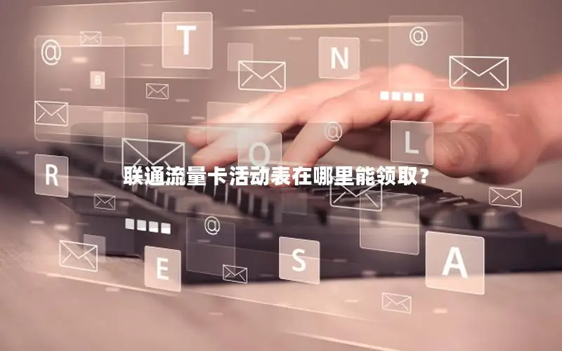 联通流量卡活动表在哪里能领取？