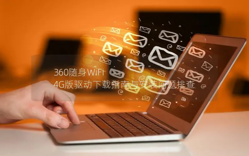 360随身WiFi 4G版驱动下载指南与安装问题排查