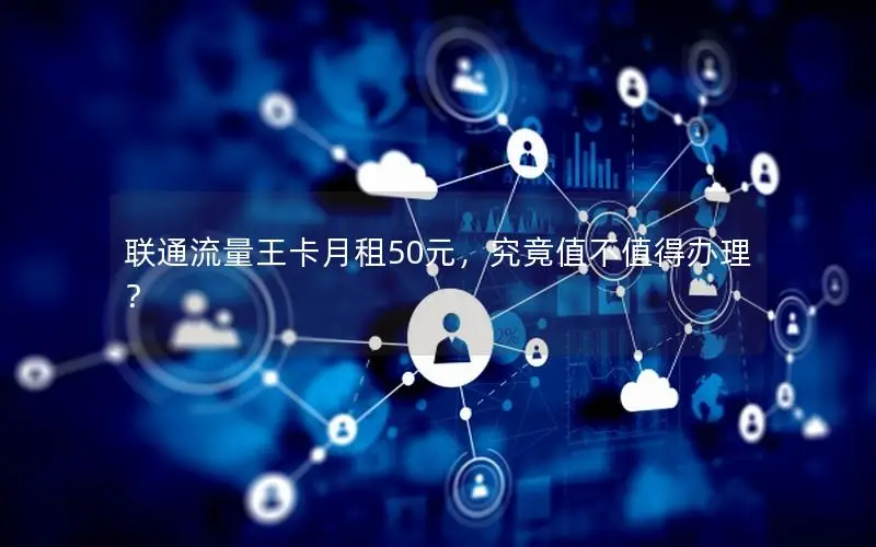 联通流量王卡月租50元，究竟值不值得办理？