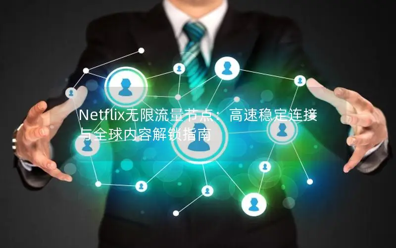 Netflix无限流量节点：高速稳定连接与全球内容解锁指南