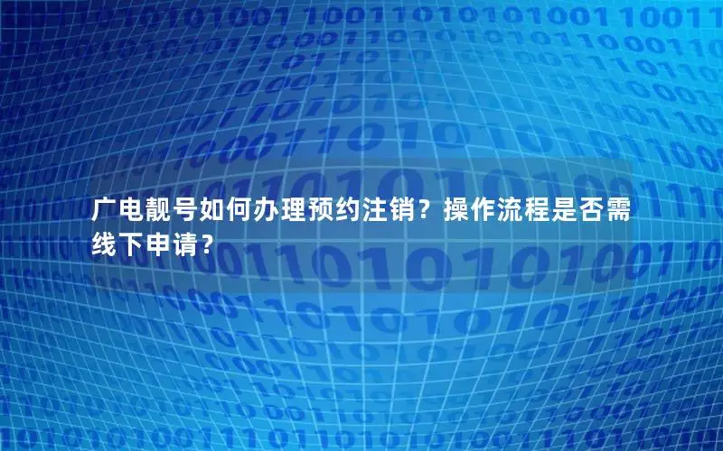 广电靓号如何办理预约注销？操作流程是否需线下申请？