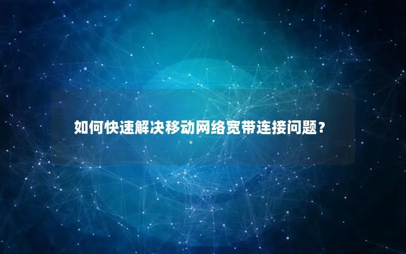如何快速解决移动网络宽带连接问题？