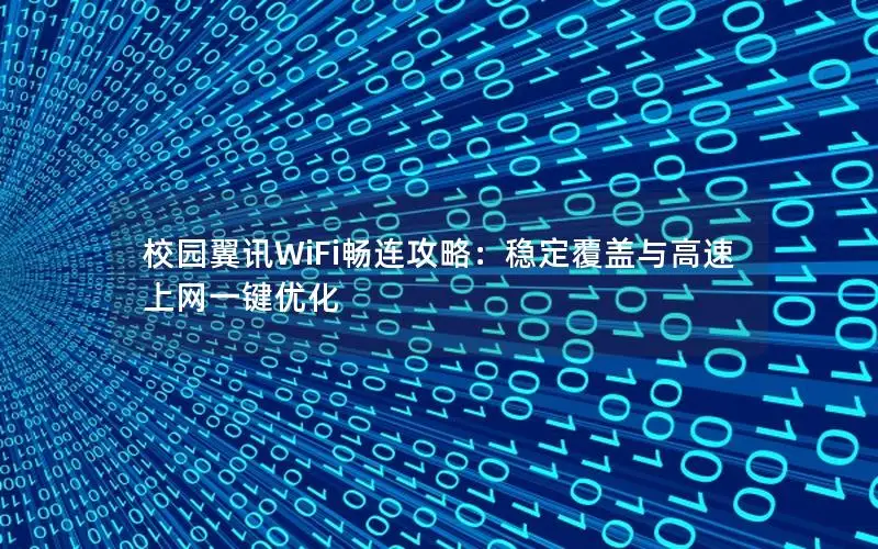 校园翼讯WiFi畅连攻略：稳定覆盖与高速上网一键优化