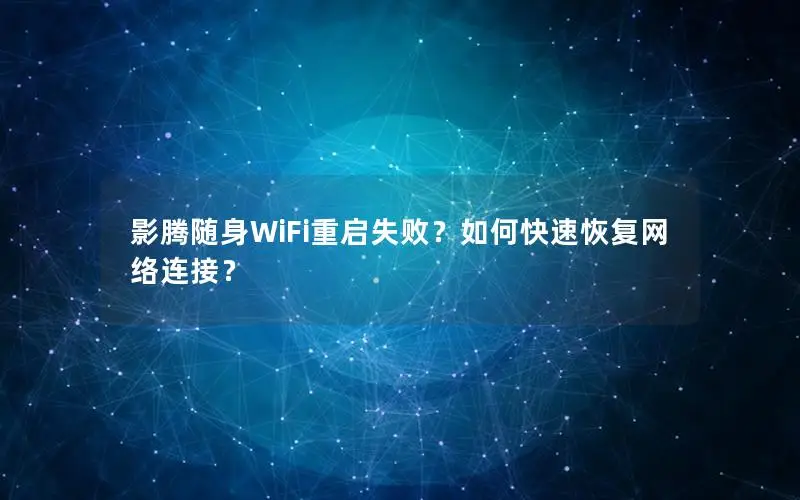 影腾随身WiFi重启失败？如何快速恢复网络连接？