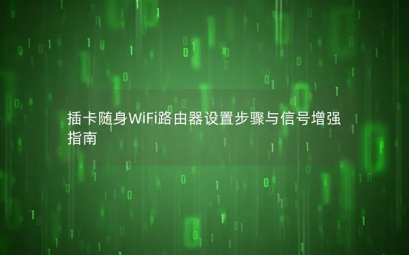 插卡随身WiFi路由器设置步骤与信号增强指南